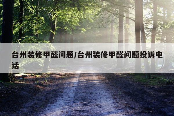 台州装修甲醛问题/台州装修甲醛问题投诉电话