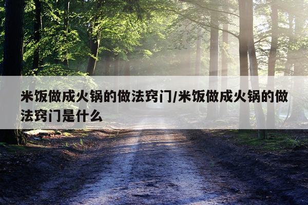 米饭做成火锅的做法窍门/米饭做成火锅的做法窍门是什么