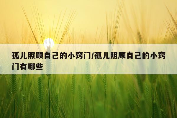 孤儿照顾自己的小窍门/孤儿照顾自己的小窍门有哪些