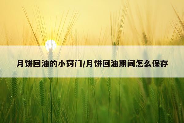 月饼回油的小窍门/月饼回油期间怎么保存