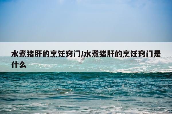 水煮猪肝的烹饪窍门/水煮猪肝的烹饪窍门是什么