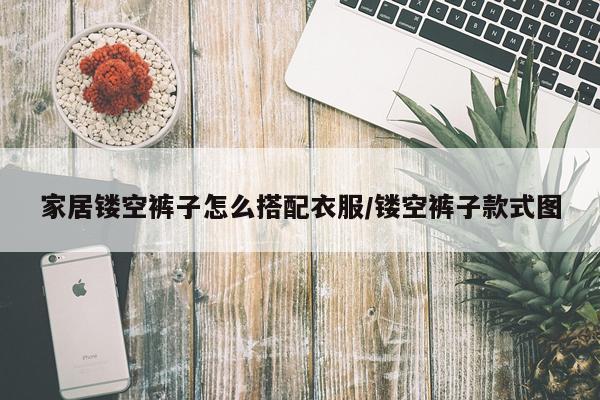家居镂空裤子怎么搭配衣服/镂空裤子款式图