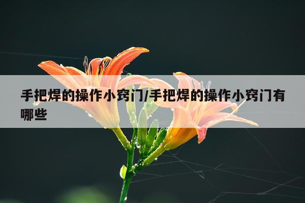 手把焊的操作小窍门/手把焊的操作小窍门有哪些