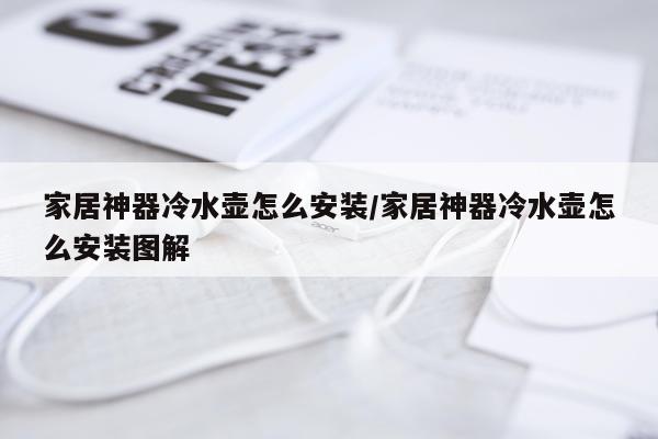 家居神器冷水壶怎么安装/家居神器冷水壶怎么安装图解