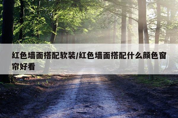 红色墙面搭配软装/红色墙面搭配什么颜色窗帘好看