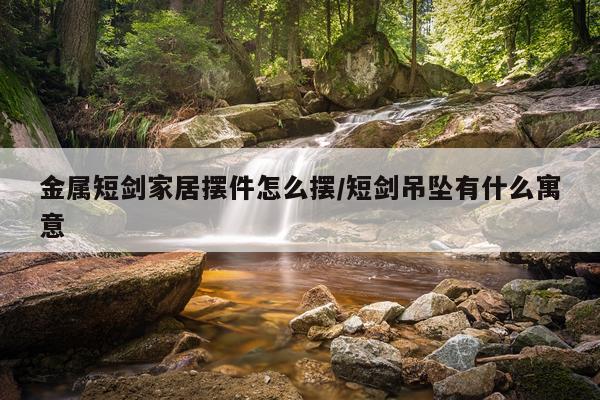 金属短剑家居摆件怎么摆/短剑吊坠有什么寓意