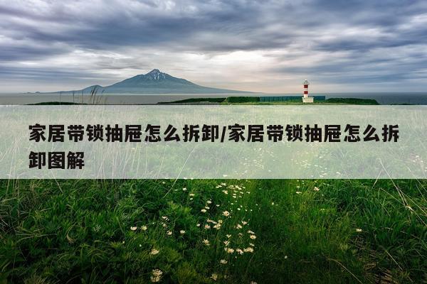 家居带锁抽屉怎么拆卸/家居带锁抽屉怎么拆卸图解