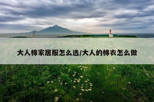 大人棉家居服怎么选/大人的棉衣怎么做