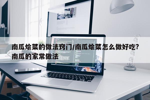 南瓜烩菜的做法窍门/南瓜烩菜怎么做好吃?南瓜的家常做法