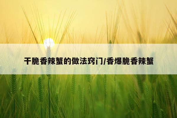 干脆香辣蟹的做法窍门/香爆脆香辣蟹