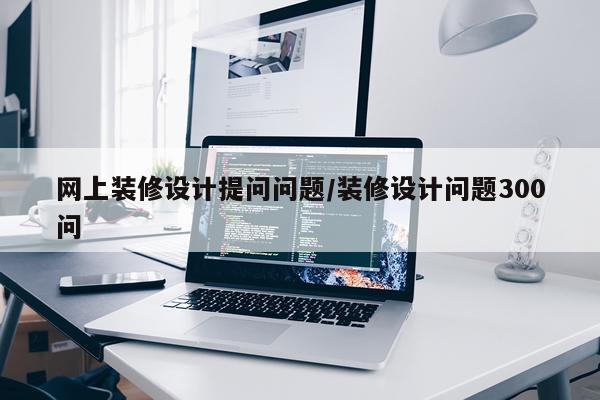网上装修设计提问问题/装修设计问题300问
