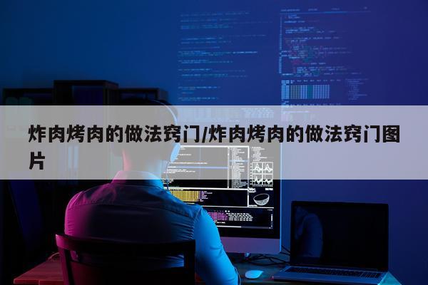 炸肉烤肉的做法窍门/炸肉烤肉的做法窍门图片