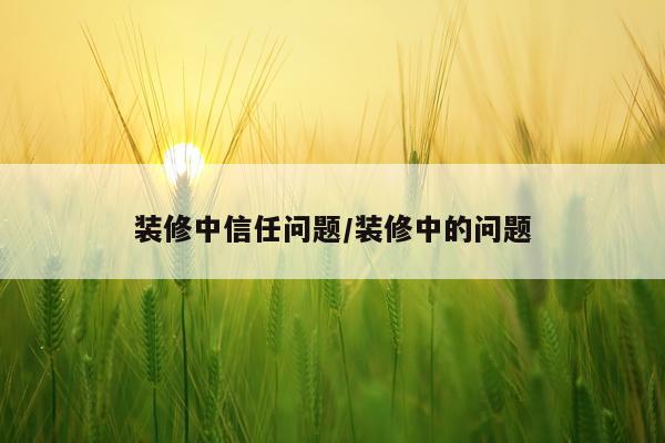 装修中信任问题/装修中的问题