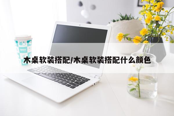 木桌软装搭配/木桌软装搭配什么颜色