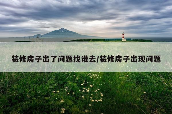 装修房子出了问题找谁去/装修房子出现问题