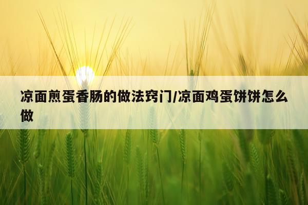 凉面煎蛋香肠的做法窍门/凉面鸡蛋饼饼怎么做