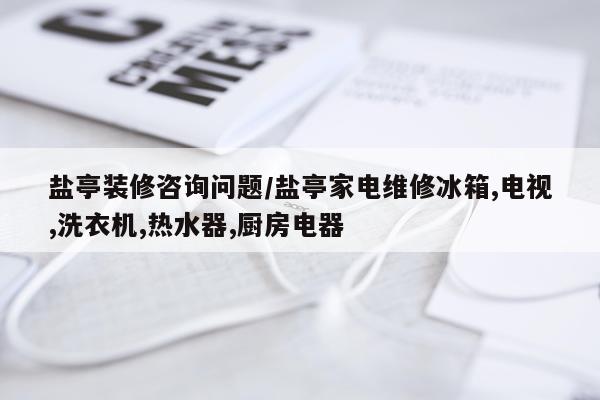 盐亭装修咨询问题/盐亭家电维修冰箱,电视,洗衣机,热水器,厨房电器