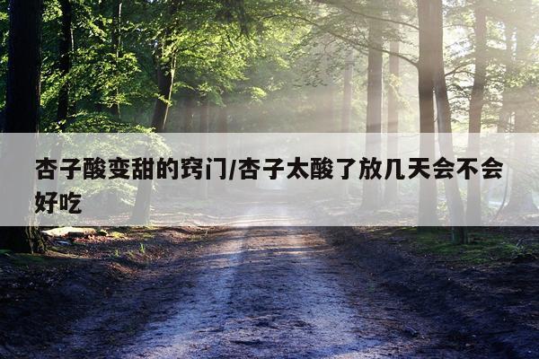 杏子酸变甜的窍门/杏子太酸了放几天会不会好吃