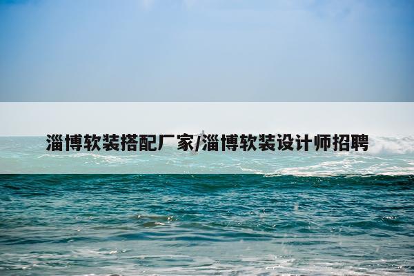 淄博软装搭配厂家/淄博软装设计师招聘