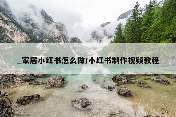 _家居小红书怎么做/小红书制作视频教程