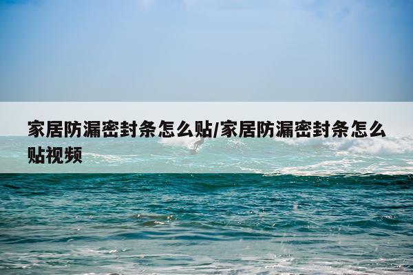 家居防漏密封条怎么贴/家居防漏密封条怎么贴视频