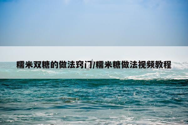 糯米双糖的做法窍门/糯米糖做法视频教程
