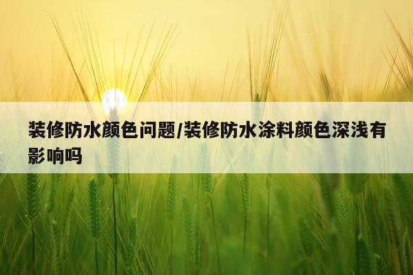 装修防水颜色问题/装修防水涂料颜色深浅有影响吗