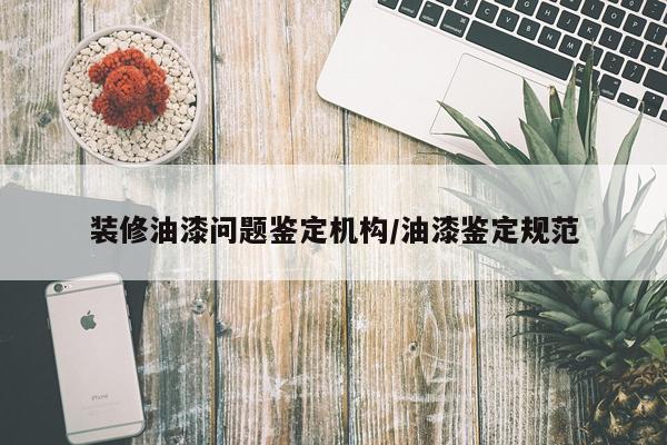 装修油漆问题鉴定机构/油漆鉴定规范