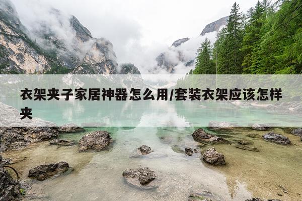 衣架夹子家居神器怎么用/套装衣架应该怎样夹