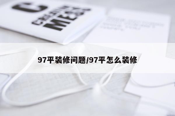 97平装修问题/97平怎么装修
