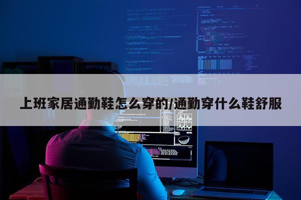 上班家居通勤鞋怎么穿的/通勤穿什么鞋舒服