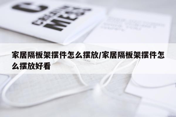 家居隔板架摆件怎么摆放/家居隔板架摆件怎么摆放好看