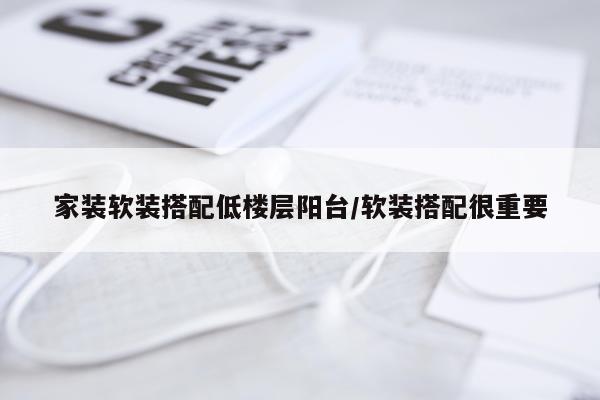 家装软装搭配低楼层阳台/软装搭配很重要
