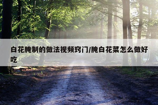 白花腌制的做法视频窍门/腌白花菜怎么做好吃