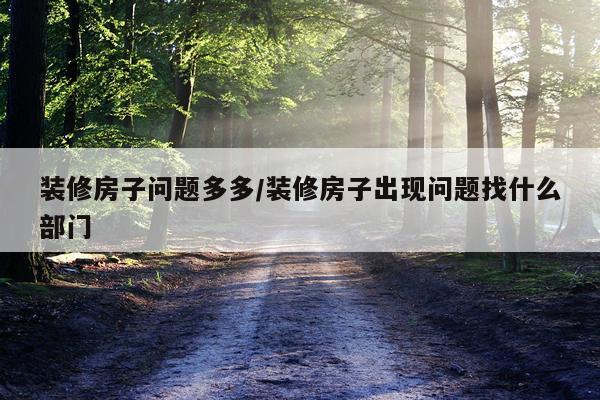 装修房子问题多多/装修房子出现问题找什么部门