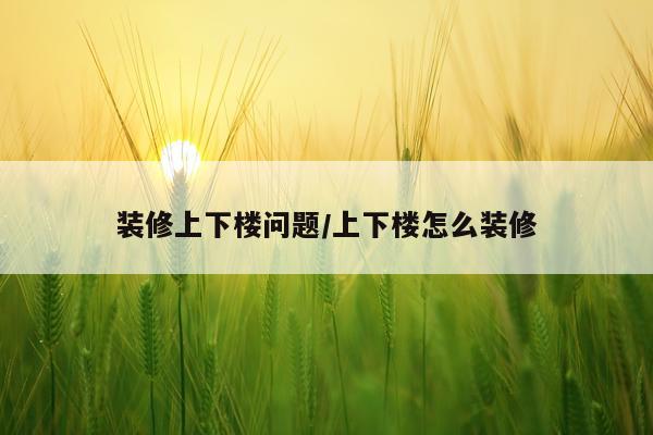 装修上下楼问题/上下楼怎么装修