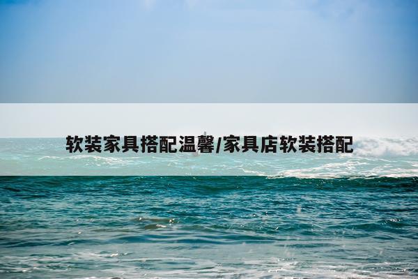 软装家具搭配温馨/家具店软装搭配