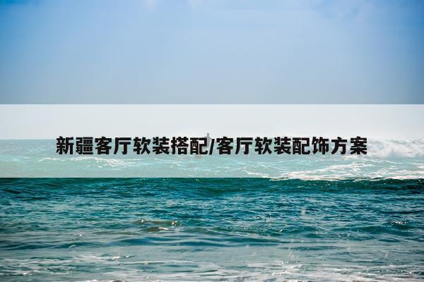 新疆客厅软装搭配/客厅软装配饰方案