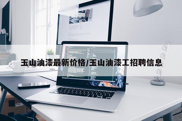 玉山油漆最新价格/玉山油漆工招聘信息