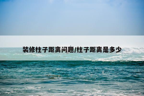 装修柱子距离问题/柱子距离是多少