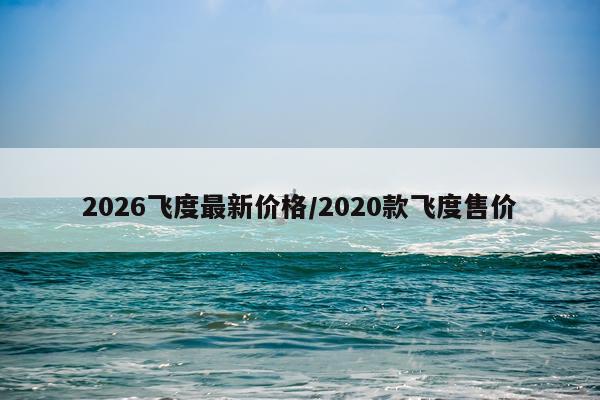 2026飞度最新价格/2020款飞度售价