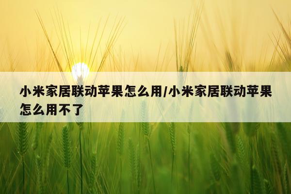小米家居联动苹果怎么用/小米家居联动苹果怎么用不了