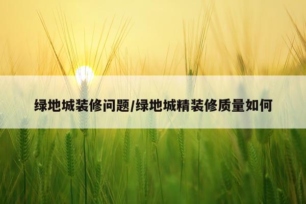 绿地城装修问题/绿地城精装修质量如何
