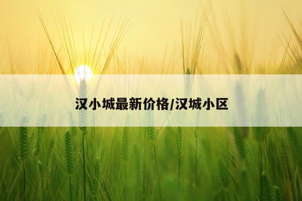 汉小城最新价格/汉城小区