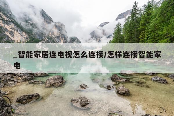 _智能家居连电视怎么连接/怎样连接智能家电