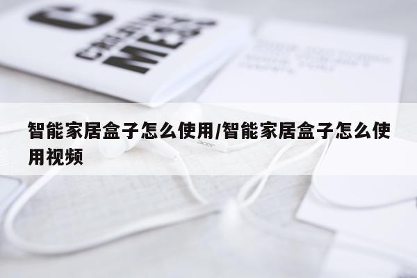 智能家居盒子怎么使用/智能家居盒子怎么使用视频