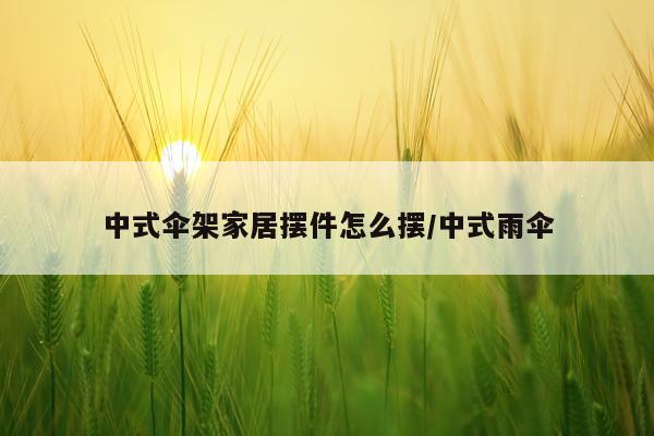 中式伞架家居摆件怎么摆/中式雨伞
