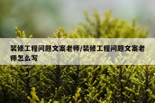 装修工程问题文案老师/装修工程问题文案老师怎么写
