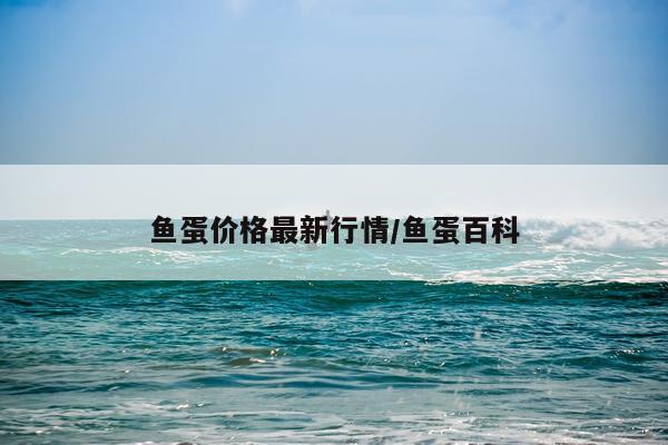 鱼蛋价格最新行情/鱼蛋百科