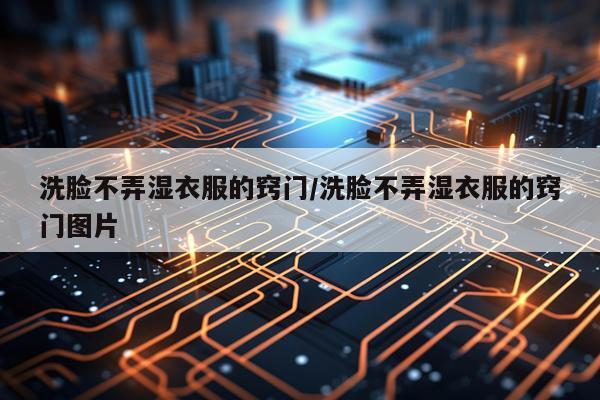 洗脸不弄湿衣服的窍门/洗脸不弄湿衣服的窍门图片